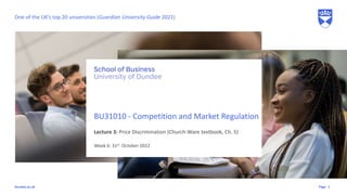 Page
dundee.ac.uk
Lecture 3: Price Discrimination (Church-Ware textbook, Ch. 5)
BU31010 - Competition and Market Regulation
Week 6: 31st October 2022
1
One of the UK’s top 20 universities (Guardian University Guide 2021)
 