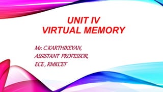 UNIT IV
VIRTUAL MEMORY
Mr. C.KARTHIKEYAN,
ASSISTANT PROFESSOR,
ECE , RMKCET
 