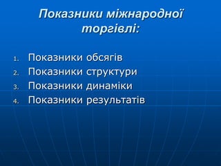 Показники міжнародної
торгівлі:
1. Показники обсягів
2. Показники структури
3. Показники динаміки
4. Показники результатів
 