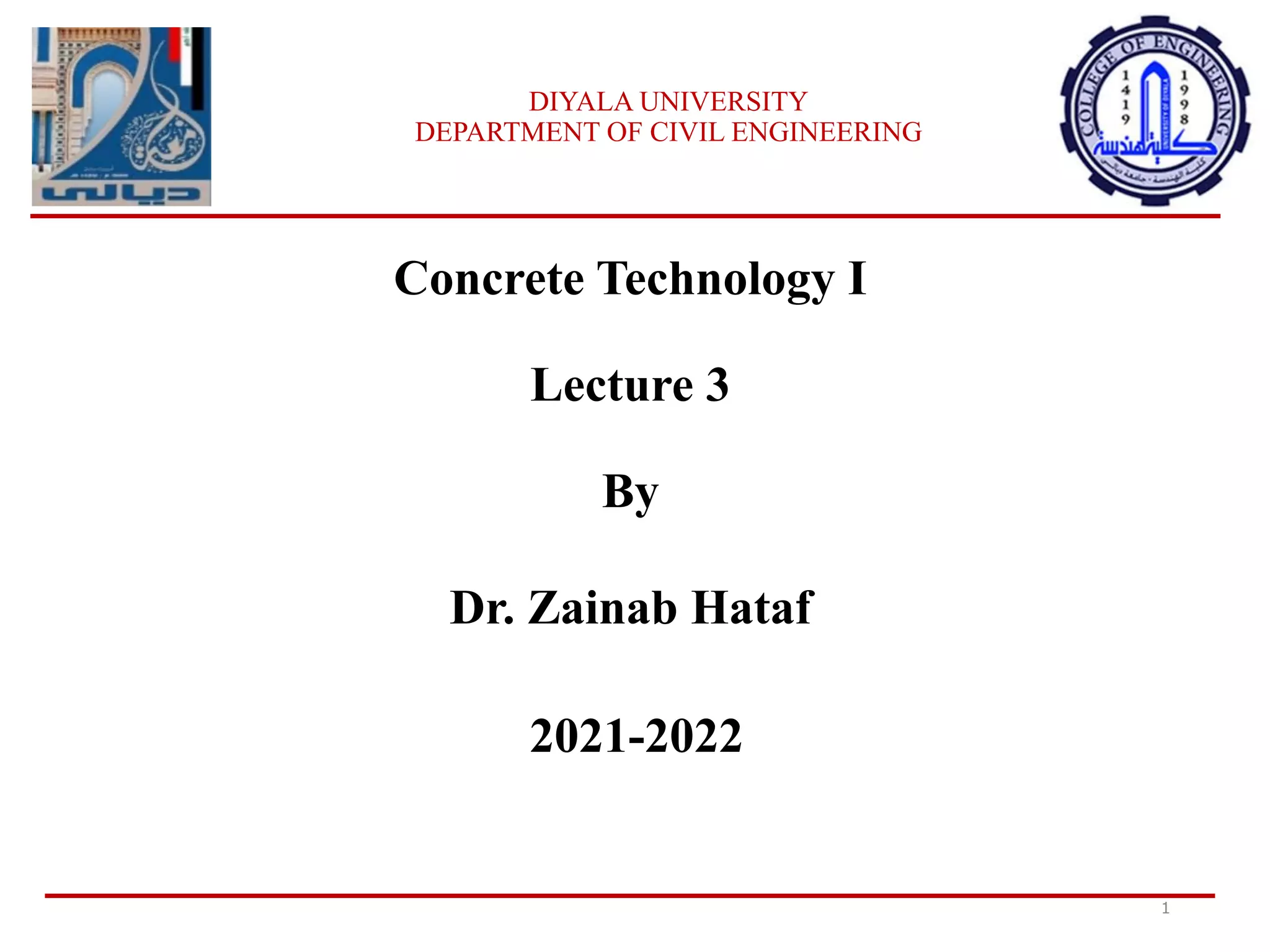 Concrete Technology I
Lecture 3
By
Dr. Zainab Hataf
2021-2022
1
DIYALA UNIVERSITY
DEPARTMENT OF CIVIL ENGINEERING
‫ا‬
‫مل‬
‫ت‬
‫ر‬
‫ج‬
‫م‬
:
‫ز‬
‫ه‬
‫ر‬
‫ا‬
‫ء‬
‫ا‬
‫ل‬
‫ي‬
‫ا‬
‫س‬
‫ر‬
‫ي‬
 