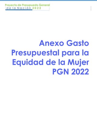 Anexo Gasto
Presupuestal para la
Equidad de la Mujer
PGN 2022
 