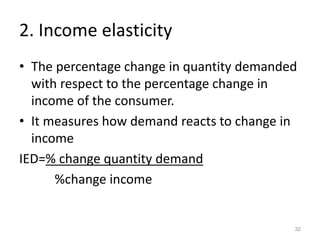2. Income elasticity
• The percentage change in quantity demanded
with respect to the percentage change in
income of the consumer.
• It measures how demand reacts to change in
income
IED=% change quantity demand
%change income
32
 