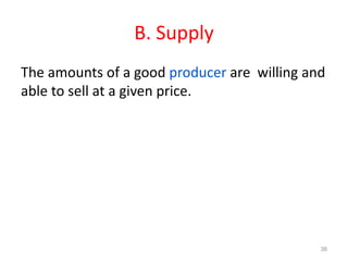 B. Supply
The amounts of a good producer are willing and
able to sell at a given price.
38
 