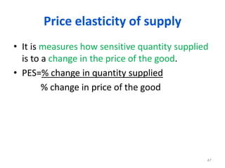 Price elasticity of supply
• It is measures how sensitive quantity supplied
is to a change in the price of the good.
• PES=% change in quantity supplied
% change in price of the good
47
 