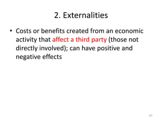 2. Externalities
• Costs or benefits created from an economic
activity that affect a third party (those not
directly involved); can have positive and
negative effects
63
 