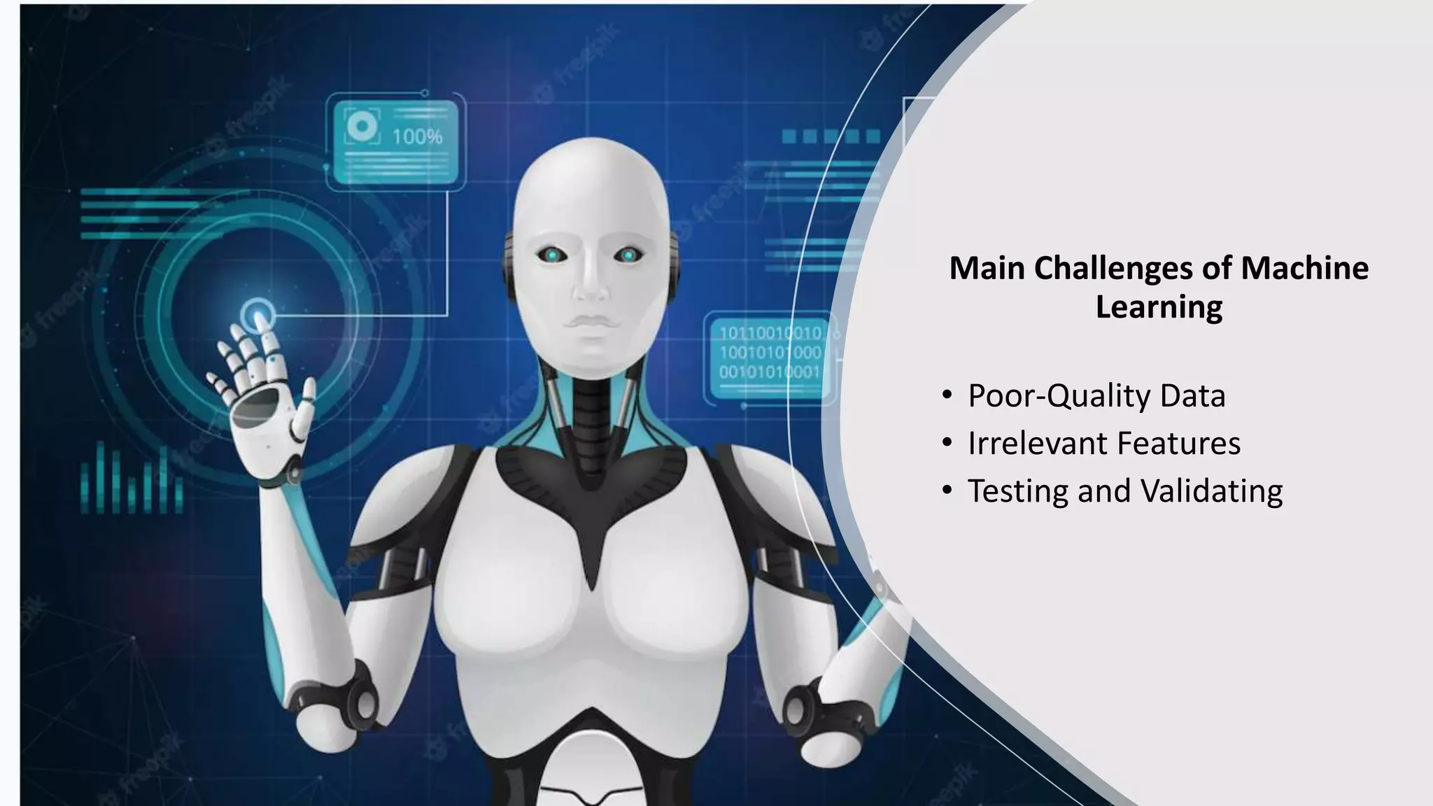 Main Challenges of Machine
Learning
• Poor-Quality Data
• Irrelevant Features
• Testing and Validating
 