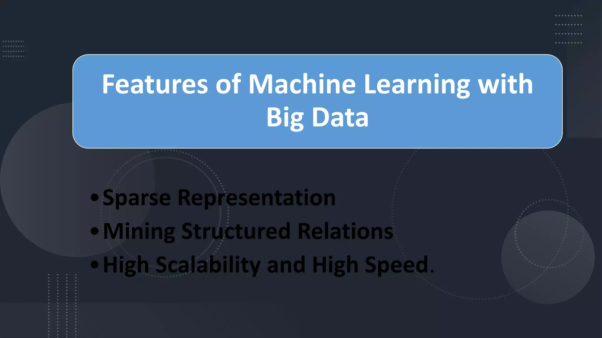 Features of Machine Learning with
Big Data
•Sparse Representation
•Mining Structured Relations
•High Scalability and High Speed.
 