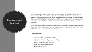 Reinforcement
Learning
Used today for:
• Replacement of all algorithms above
• Object identification of photos and videos
• Speech recognition and synthesis
• Image processing, style transfer
• Machine translation
 
