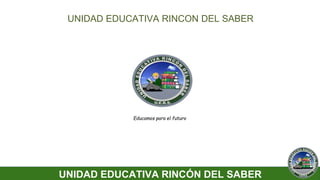 UNIDAD EDUCATIVA RINCÓN DEL SABER
Educamos para el futuro
UNIDAD EDUCATIVA RINCON DEL SABER
 