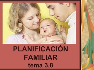 PLANIFICACIÓN
FAMILIAR
tema 3.8
 