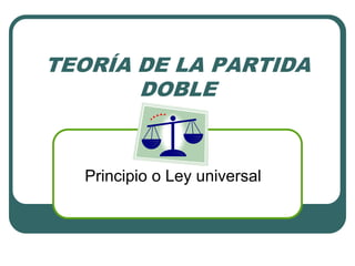 TEORÍA DE LA PARTIDA
DOBLE
Principio o Ley universal
 