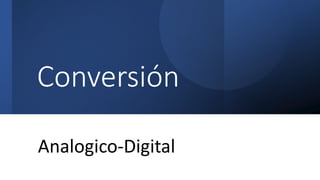 Conversión
Analogico-Digital
 