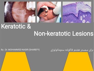 Keratotic &
Non-keratotic Lesions
By : Dr. MOHAMMSD NASIR (SHAREFY) ‫ﺳﺘﻮﻣﺎﺗﻮﻟﻮژی‬ ‫ﻓﺎﮐﻮﻟﺘﻪ‬ ‫ﻫﺸﺘﻢ‬ ‫ﺳﻤﺴﺘﺮ‬ ‫ﺑﺮای‬
 