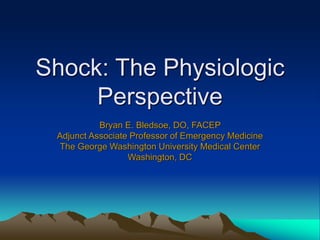Shock: The Physiologic
Perspective
Bryan E. Bledsoe, DO, FACEP
Adjunct Associate Professor of Emergency Medicine
The George Washington University Medical Center
Washington, DC
 