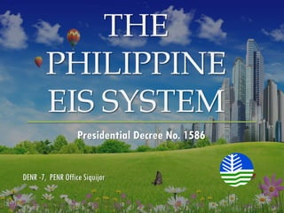 DENR -7, PENR Office Siquijor
THE
PHILIPPINE
EIS SYSTEM
Presidential Decree No. 1586
 