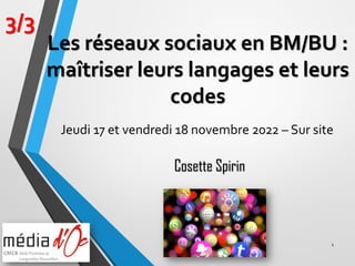 1
3/3
Cosette Spirin
Les réseaux sociaux en BM/BU :
maîtriser leurs langages et leurs
codes
Jeudi 17 et vendredi 18 novembre 2022 – Sur site
 