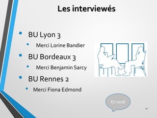 Les interviewés
• BU Lyon 3
• Merci Lorine Bandier
• BU Bordeaux 3
• Merci Benjamin Sarcy
• BU Rennes 2
• Merci Fiona Edmo...