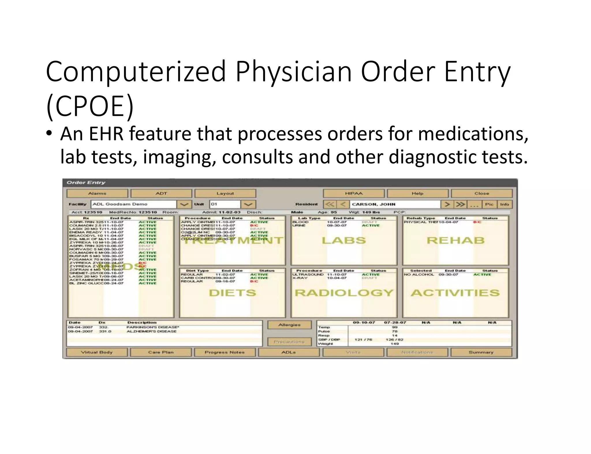 Computerized Physician Order Entry
(CPOE)
• An EHR feature that processes orders for medications,
lab tests, imaging, consults and other diagnostic tests.
 