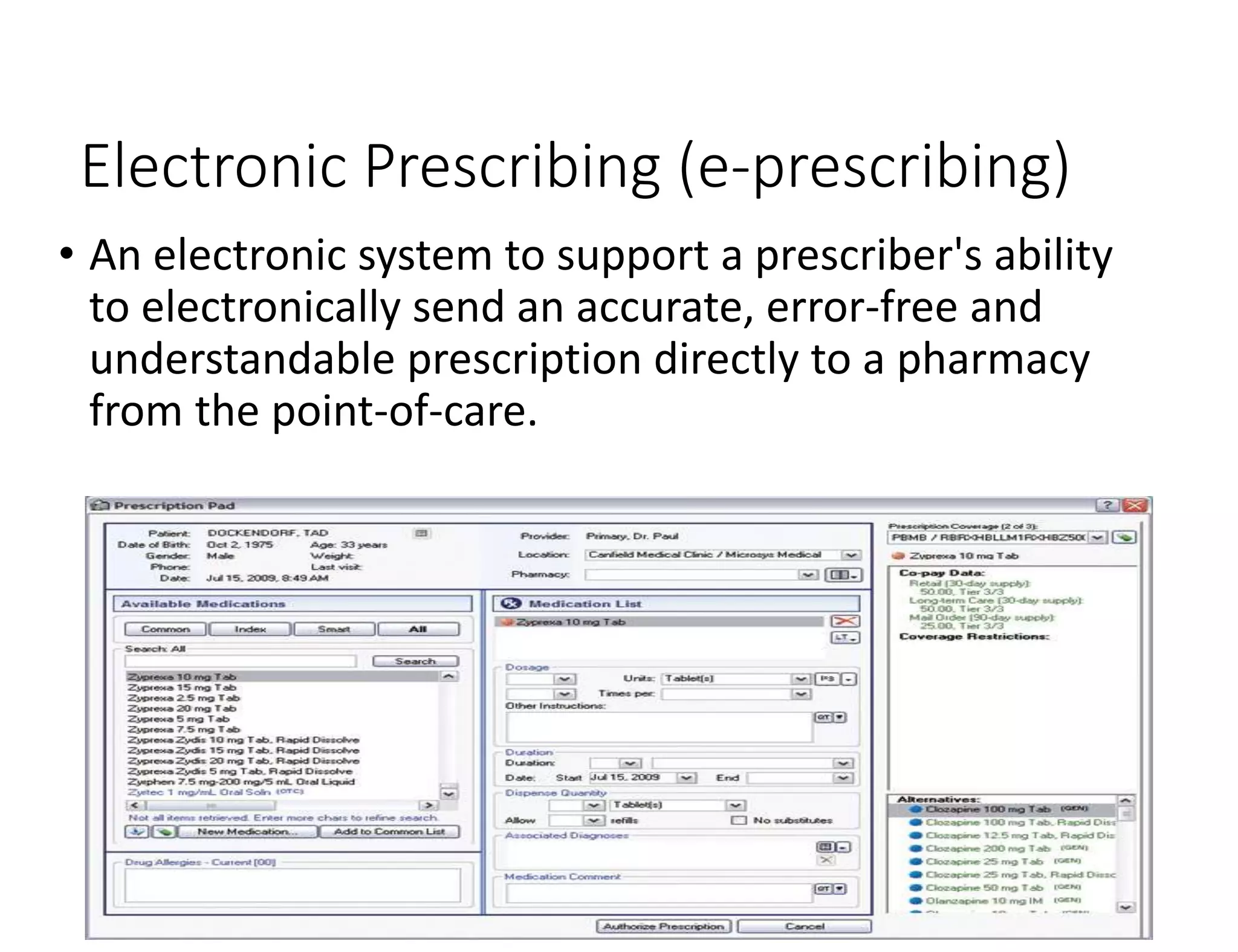 Electronic Prescribing (e-prescribing)
• An electronic system to support a prescriber's ability
to electronically send an accurate, error-free and
understandable prescription directly to a pharmacy
from the point-of-care.
 