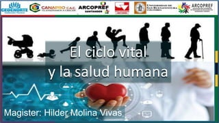 Magister: Hilder Molina Vivas
El ciclo vital
y la salud humana
 