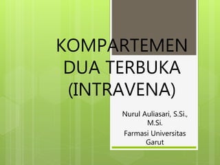 KOMPARTEMEN
DUA TERBUKA
(INTRAVENA)
Nurul Auliasari, S.Si.,
M.Si.
Farmasi Universitas
Garut
 
