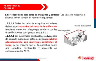 J.2.5.4 Requisitos para salas de máquinas y calderas- Las salas de máquinas y
calderas deben cumplir los requisitos siguie...