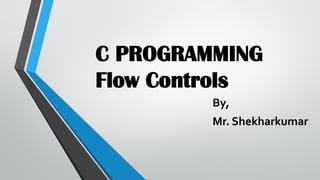 C PROGRAMMING
Flow Controls
By,
Mr. Shekharkumar
 