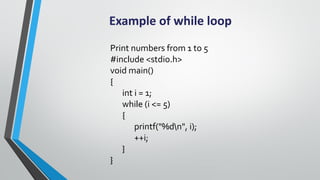 Example of while loop
Print numbers from 1 to 5
#include <stdio.h>
void main()
{
int i = 1;
while (i <= 5)
{
printf("%dn",...