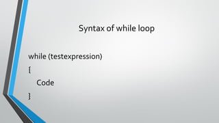 Syntax of while loop
while (testexpression)
{
Code
}
 