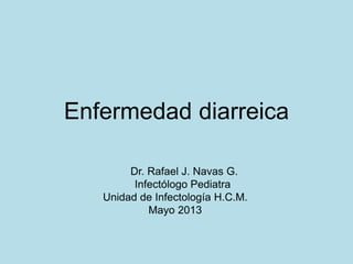 Enfermedad diarreica
Dr. Rafael J. Navas G.
Infectólogo Pediatra
Unidad de Infectología H.C.M.
Mayo 2013
 