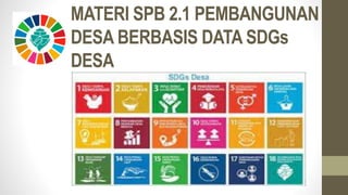 MATERI SPB 2.1 PEMBANGUNAN
DESA BERBASIS DATA SDGs
DESA
 