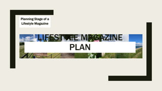 Planning Stage of a
Lifestyle Magazine
LIFESTYLE MAGAZINE
PLAN
 
