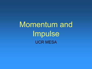 Momentum and
Impulse
UCR MESA
 