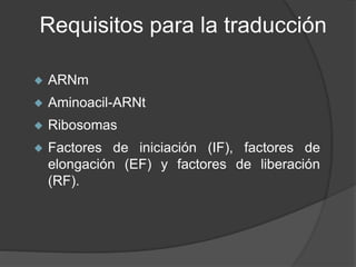Requisitos para la traducción
 ARNm
 Aminoacil-ARNt
 Ribosomas
 Factores de iniciación (IF), factores de
elongación (E...