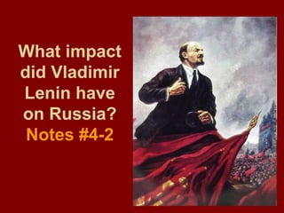 What impact
did Vladimir
Lenin have
on Russia?
Notes #4-2
 