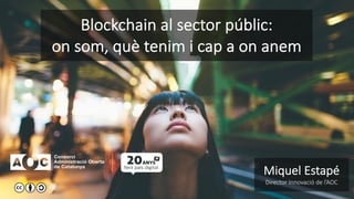 Blockchain al sector públic:
on som, què tenim i cap a on anem
1
Miquel Estapé
Director Innovació de l’AOC
 