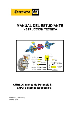 MANUAL DEL ESTUDIANTE
INSTRUCCIÓN TÉCNICA
CURSO: Trenes de Potencia III
TEMA: Sistemas Especiales
DESARROLLO TECNICO
MARZO 2008
 