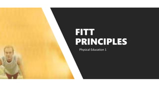 Physical Education 1
FITT
PRINCIPLES
 