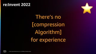 © 2022, Amazon Web Services, Inc. or its affiliates. All rights reserved.
re:Invent 2022
There’s no
[compression
Algorithm...