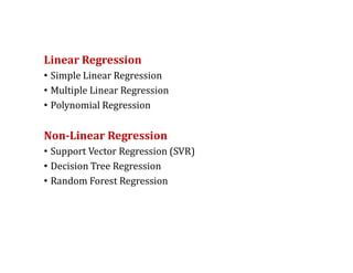 Linear Regression
• Simple Linear Regression
• Multiple Linear Regression
• Polynomial Regression
Non-Linear Regression
• Support Vector Regression (SVR)
• Decision Tree Regression
• Random Forest Regression
 