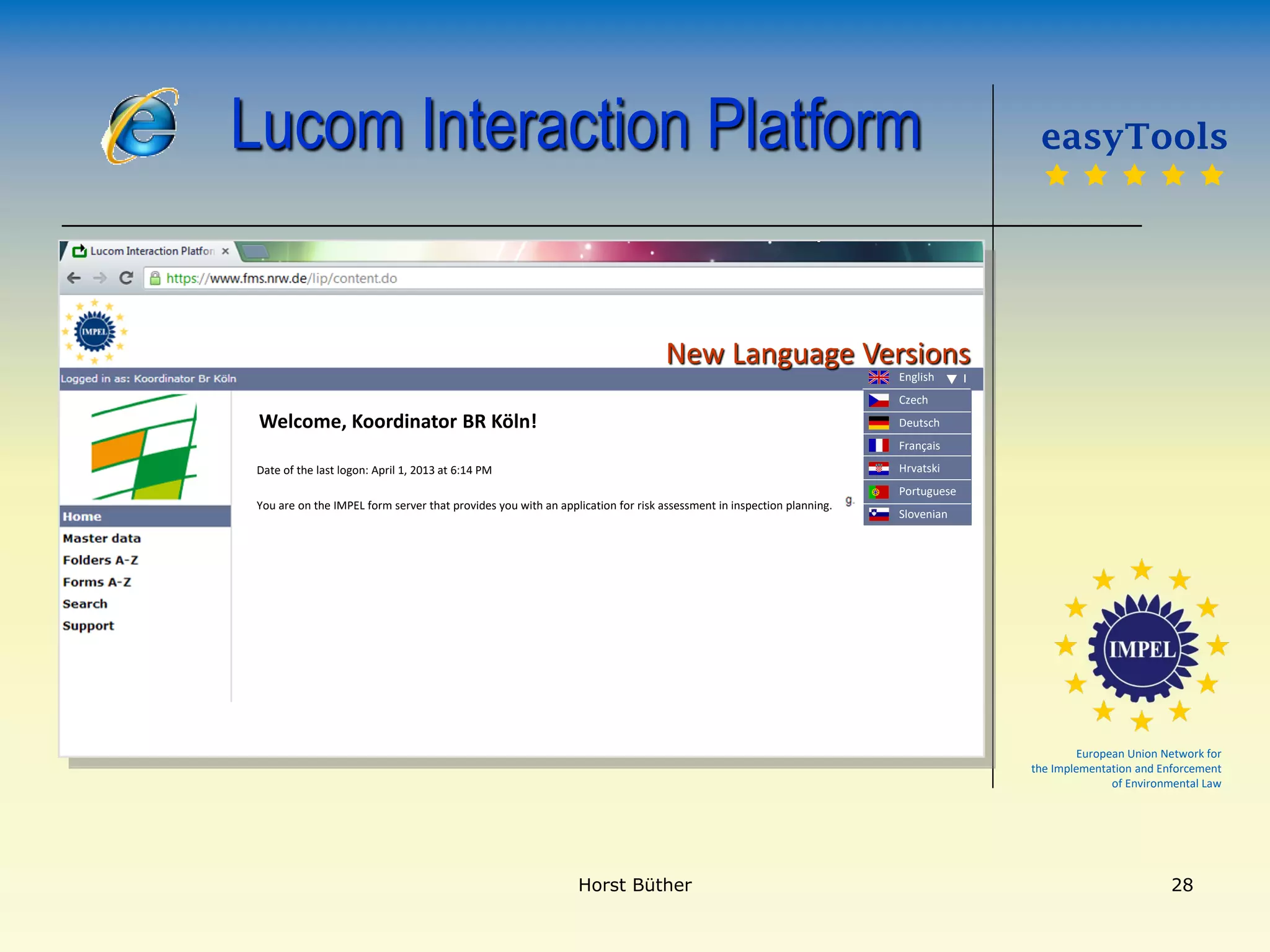 European Union Network for
the Implementation and Enforcement
of Environmental Law
New Language Versions
Lucom Interaction Platform
English
Czech
Deutsch
Français
Hrvatski
Portuguese
Slovenian
easyTools
    
Welcome, Koordinator BR Köln!
Date of the last logon: April 1, 2013 at 6:14 PM
You are on the IMPEL form server that provides you with an application for risk assessment in inspection planning.
Horst Büther 28
 