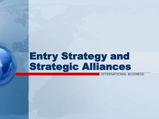 Entry Strategy and
Strategic Alliances
INTERNATIONAL BUSINESS
 