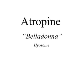 Atropine
“Belladonna”
Hyoscine
 