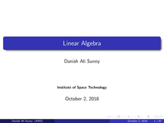 Linear Algebra
Danish Ali Sunny
Institute of Space Technology
October 2, 2018
Danish Ali Sunny (AMS) October 2, 2018 1 / 67
 