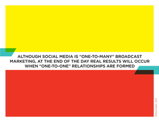 although social Media is “one-to-Many” broadcast
Marketing, at the end of the day real results Will occur
     When “one-to-one” relationships are forMed




                                                           ©Fluid Studio, 2010
 