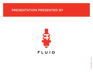 presentation presented by




                            ©Fluid Studio, 2010
 