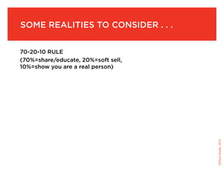 soMe realities to consider . . .


70-20-10 rule
(70%=share/educate, 20%=soft sell,
10%=show you are a real person)




                                     ©Fluid Studio, 2010
 