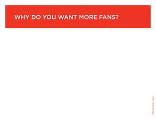Why do you Want More fans?




                             ©Fluid Studio, 2010
 