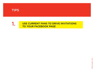 tips



1.     use current fans to drive invitations
       to your facebook page




                                               ©Fluid Studio, 2010
 