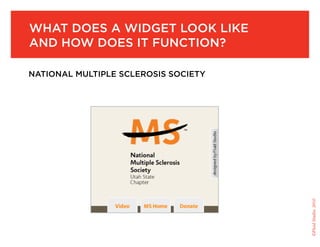 What does a Widget look like
and hoW does it function?

national Multiple sclerosis society




                                      ©Fluid Studio, 2010
 